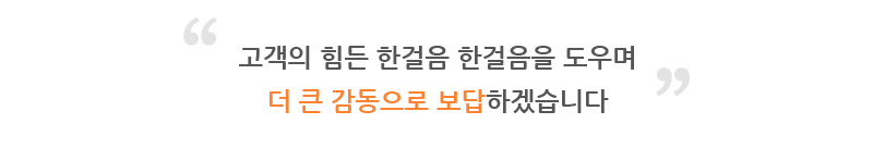 고객의 힘든 한걸음 한걸음을 도우며 더 큰 감동으로 보답하겠습니다